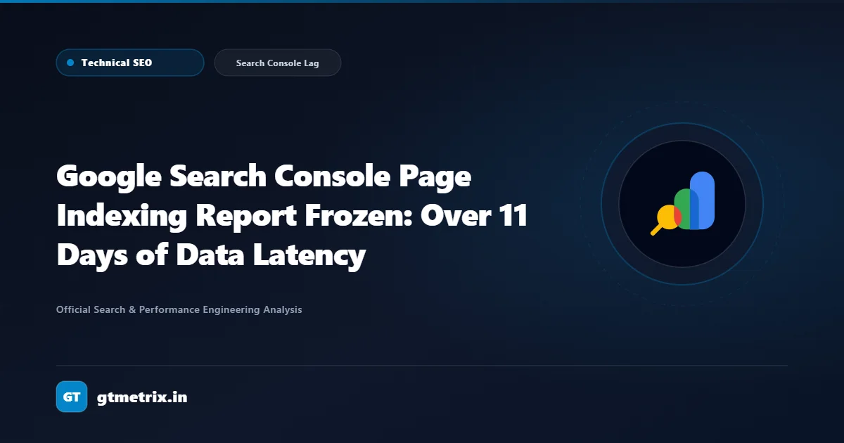 Google Search Console Page Indexing Report Frozen: Over 11 Days of Data Latency