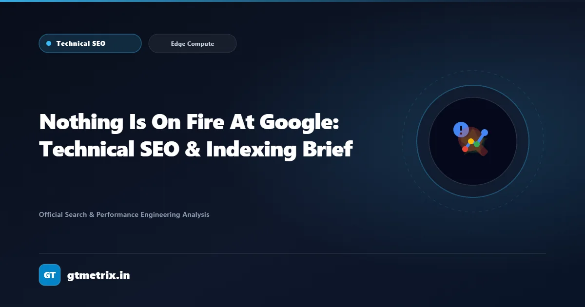 Nothing Is On Fire At Google: Technical SEO & Indexing Brief